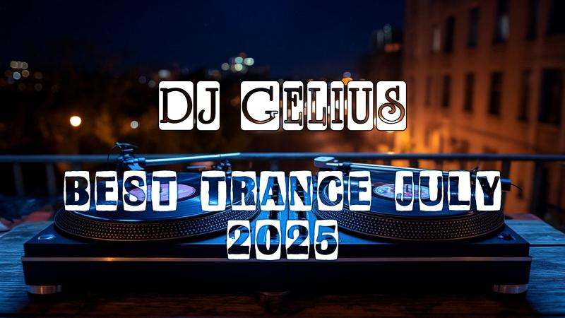 DJ Gelius - Best Trance July 2025